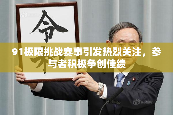 91极限挑战赛事引发热烈关注，参与者积极争创佳绩