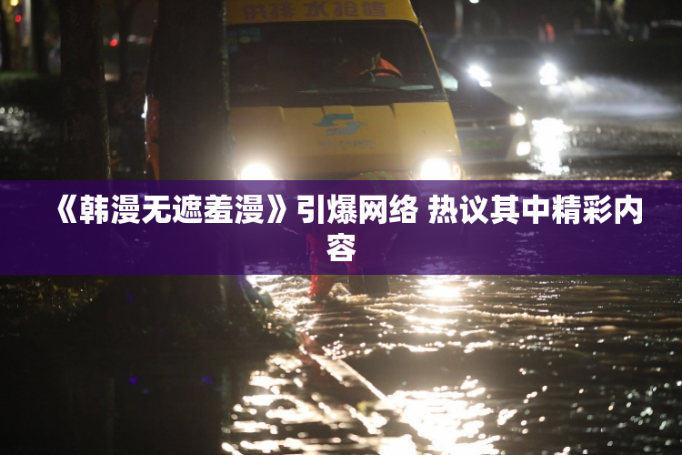 《韩漫无遮羞漫》引爆网络 热议其中精彩内容
