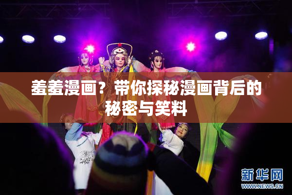 羞羞漫画？带你探秘漫画背后的秘密与笑料