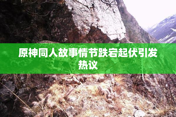 原神同人故事情节跌宕起伏引发热议