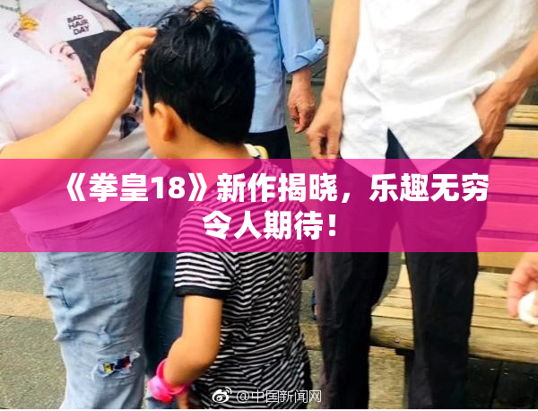 《拳皇18》新作揭晓，乐趣无穷令人期待！