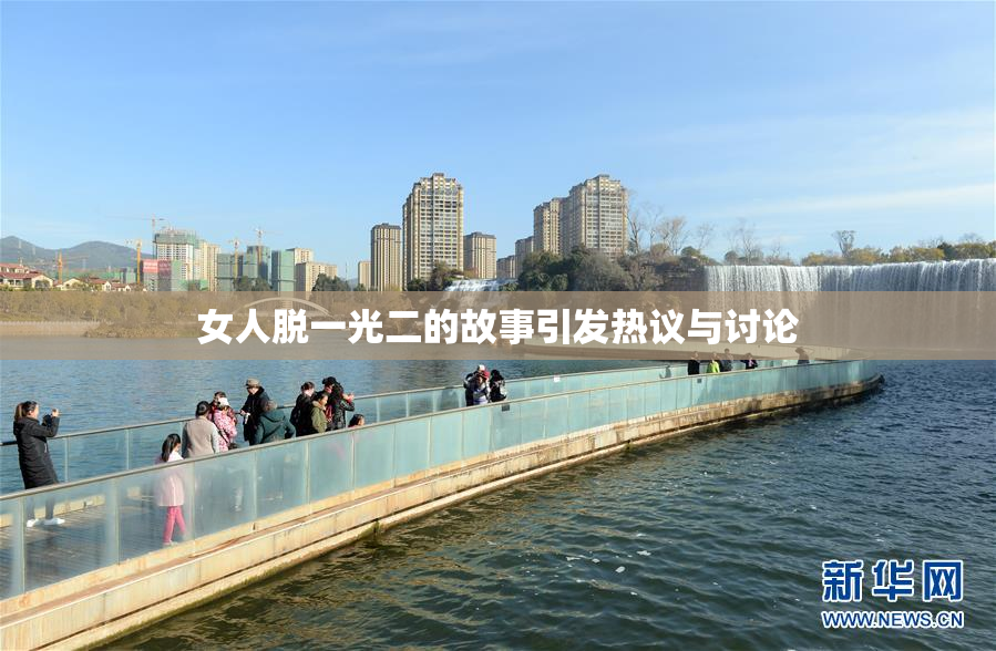 女人脱一光二的故事引发热议与讨论