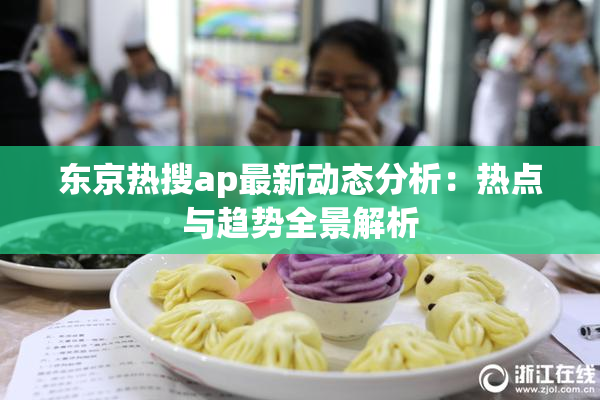 东京热搜ap最新动态分析：热点与趋势全景解析
