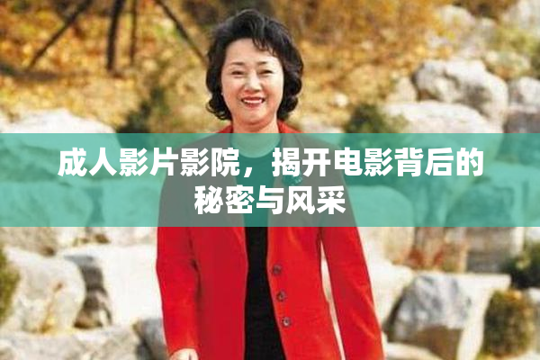 成人影片影院，揭开电影背后的秘密与风采