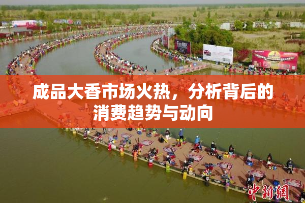 成品大香市场火热，分析背后的消费趋势与动向