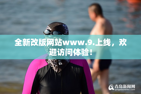 全新改版网站www.9.上线，欢迎访问体验！