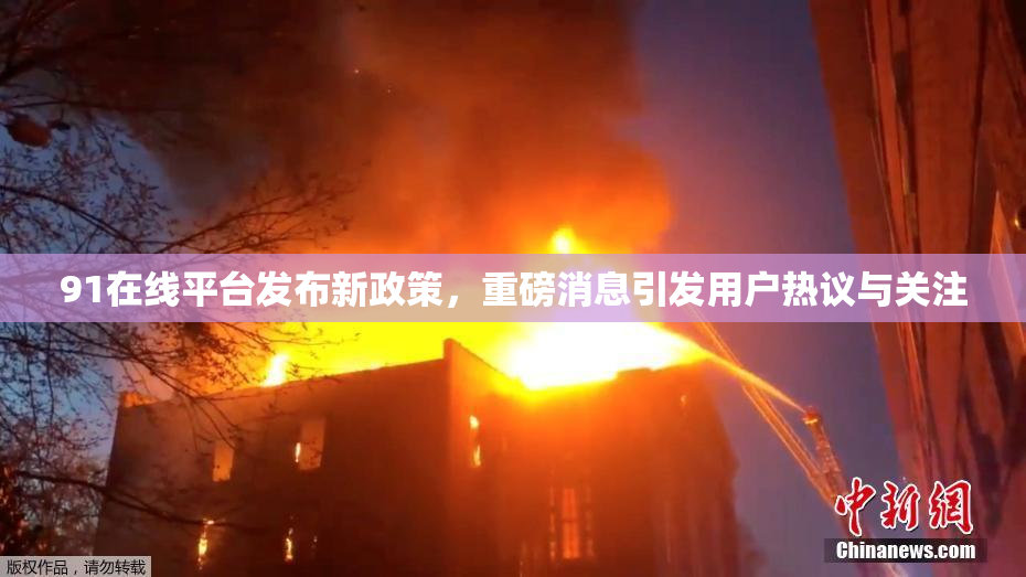 91在线平台发布新政策，重磅消息引发用户热议与关注