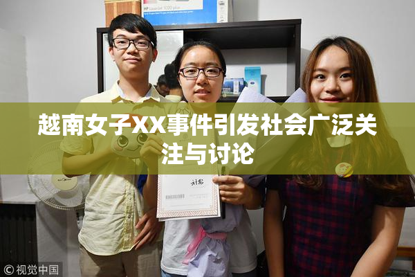 越南女子XX事件引发社会广泛关注与讨论