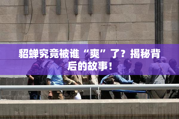 貂蝉究竟被谁“爽”了？揭秘背后的故事！