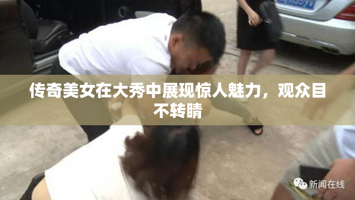 传奇美女在大秀中展现惊人魅力，观众目不转睛