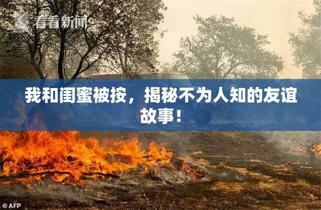 我和闺蜜被按，揭秘不为人知的友谊故事！