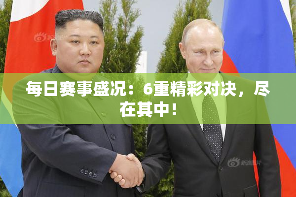 每日赛事盛况：6重精彩对决，尽在其中！