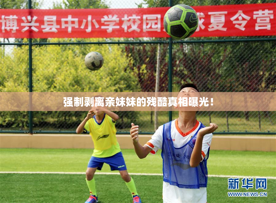 强制剥离亲妹妹的残酷真相曝光！