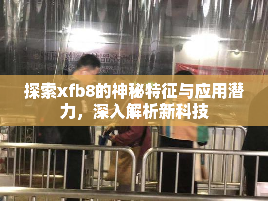 探索xfb8的神秘特征与应用潜力，深入解析新科技