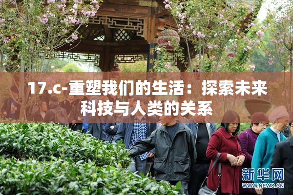 17.c-重塑我们的生活：探索未来科技与人类的关系