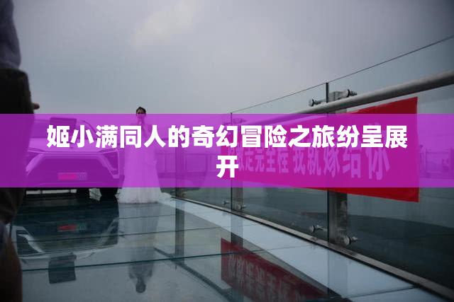 姬小满同人的奇幻冒险之旅纷呈展开