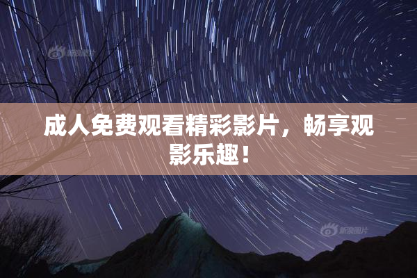 成人免费观看精彩影片，畅享观影乐趣！