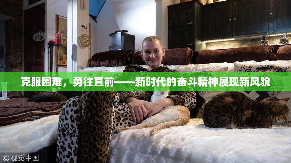 克服困难，勇往直前——新时代的奋斗精神展现新风貌