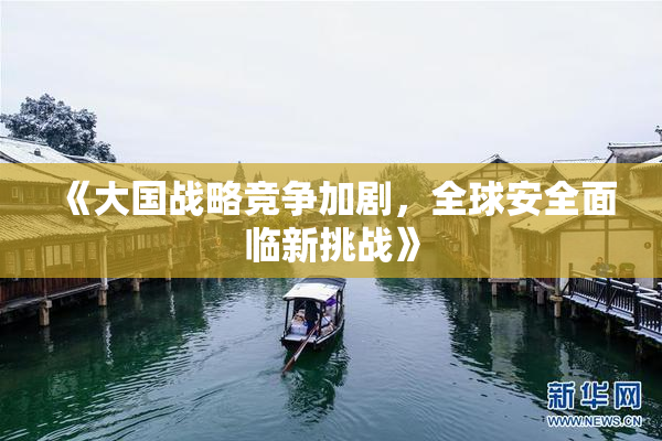 《大国战略竞争加剧，全球安全面临新挑战》