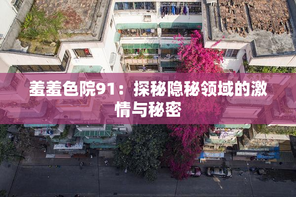 羞羞色院91：探秘隐秘领域的激情与秘密