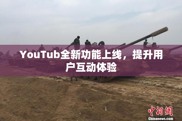 YouTub全新功能上线，提升用户互动体验