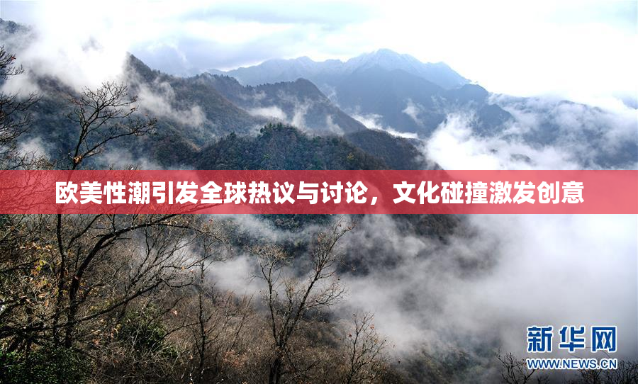 欧美性潮引发全球热议与讨论，文化碰撞激发创意