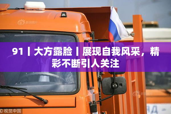 91丨大方露脸丨展现自我风采，精彩不断引人关注