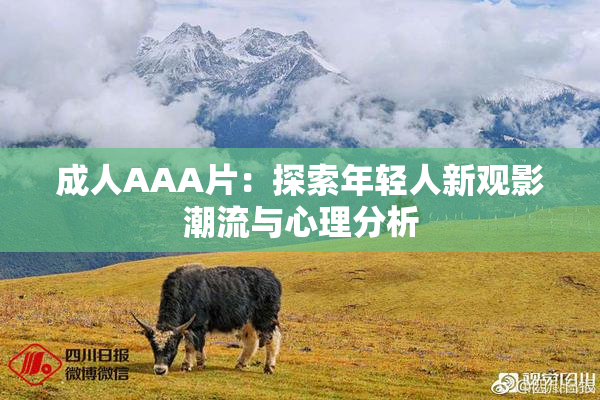 成人AAA片：探索年轻人新观影潮流与心理分析