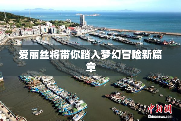 爱丽丝将带你踏入梦幻冒险新篇章