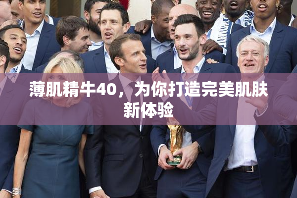 薄肌精牛40，为你打造完美肌肤新体验