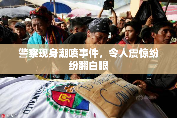 警察现身潮喷事件，令人震惊纷纷翻白眼