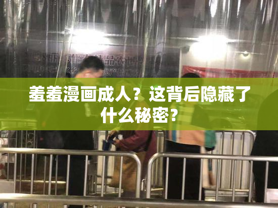 羞羞漫画成人？这背后隐藏了什么秘密？