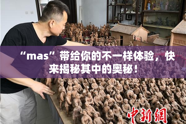 “mas”带给你的不一样体验，快来揭秘其中的奥秘！
