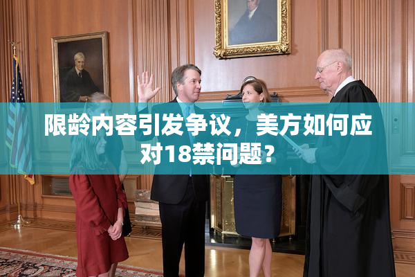 限龄内容引发争议，美方如何应对18禁问题？