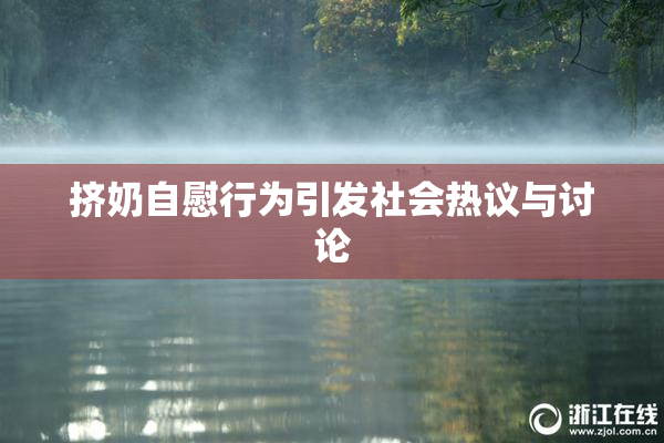 挤奶自慰行为引发社会热议与讨论