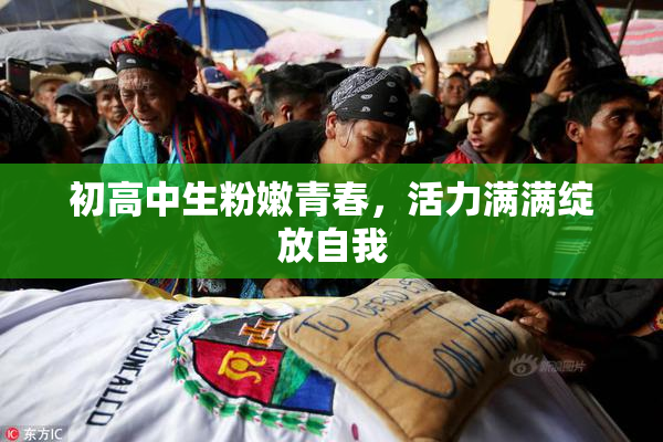 初高中生粉嫩青春，活力满满绽放自我