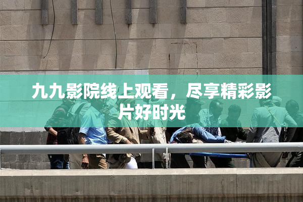 九九影院线上观看，尽享精彩影片好时光