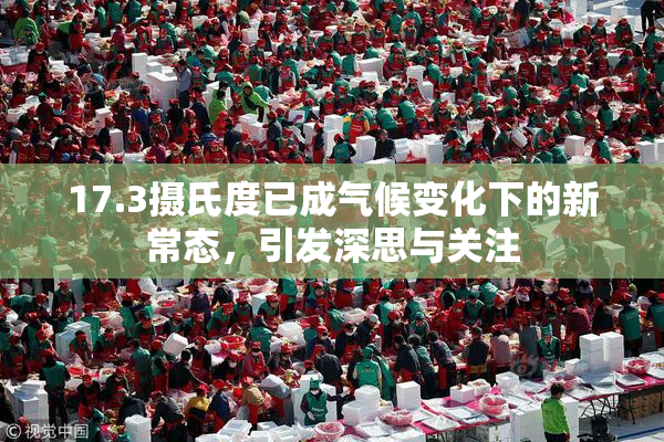 17.3摄氏度已成气候变化下的新常态，引发深思与关注