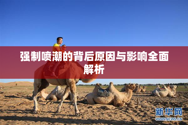 强制喷潮的背后原因与影响全面解析