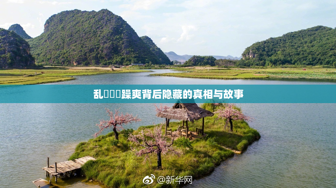 乱婬妺妺躁爽背后隐藏的真相与故事