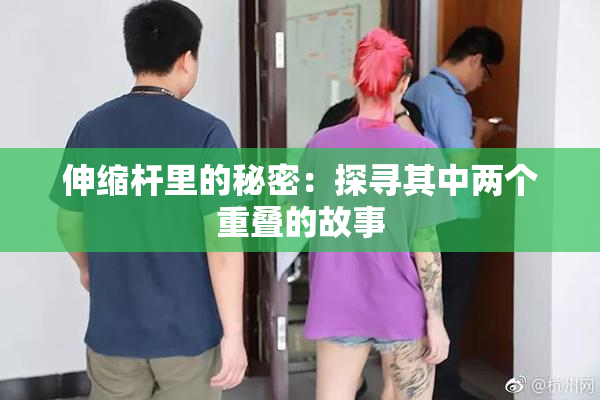 伸缩杆里的秘密：探寻其中两个重叠的故事