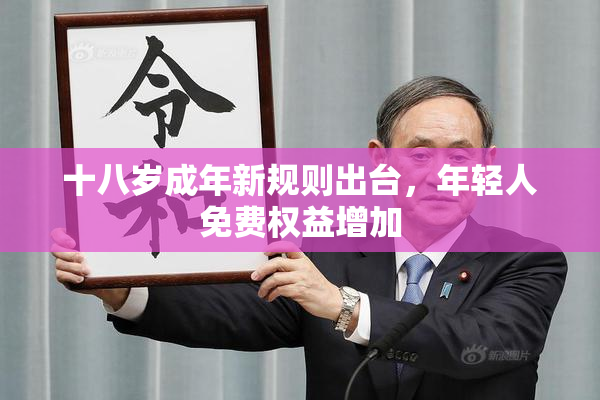 十八岁成年新规则出台，年轻人免费权益增加