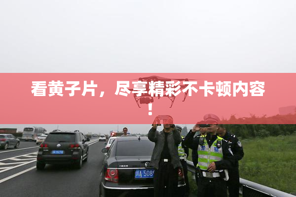 看黄子片，尽享精彩不卡顿内容！