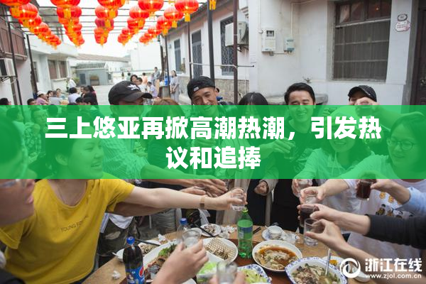 三上悠亚再掀高潮热潮，引发热议和追捧