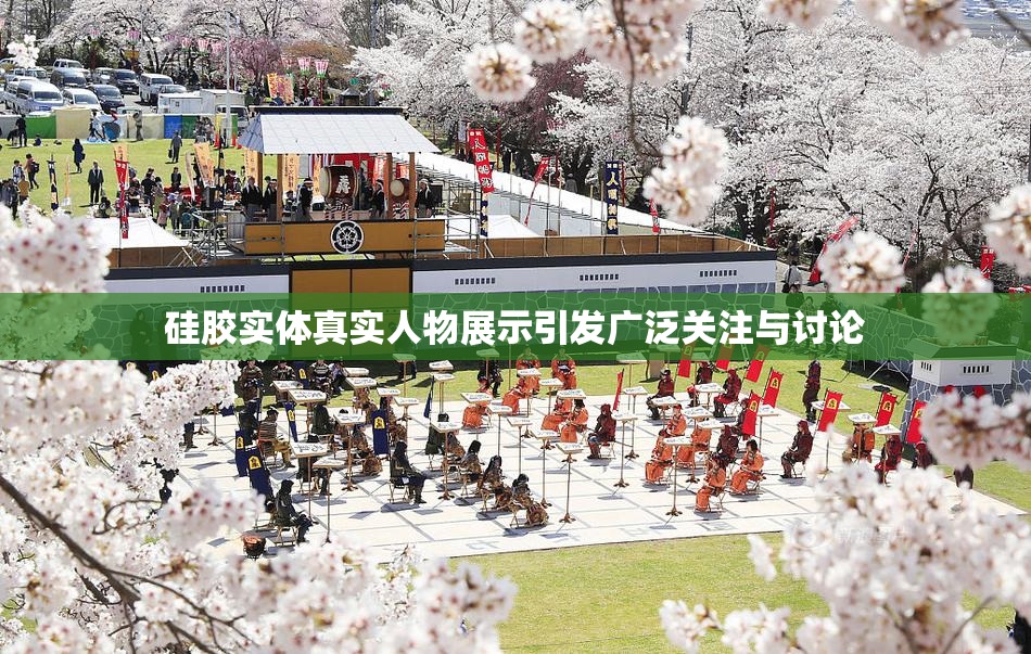 硅胶实体真实人物展示引发广泛关注与讨论