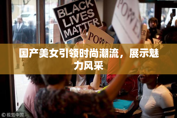 国产美女引领时尚潮流，展示魅力风采