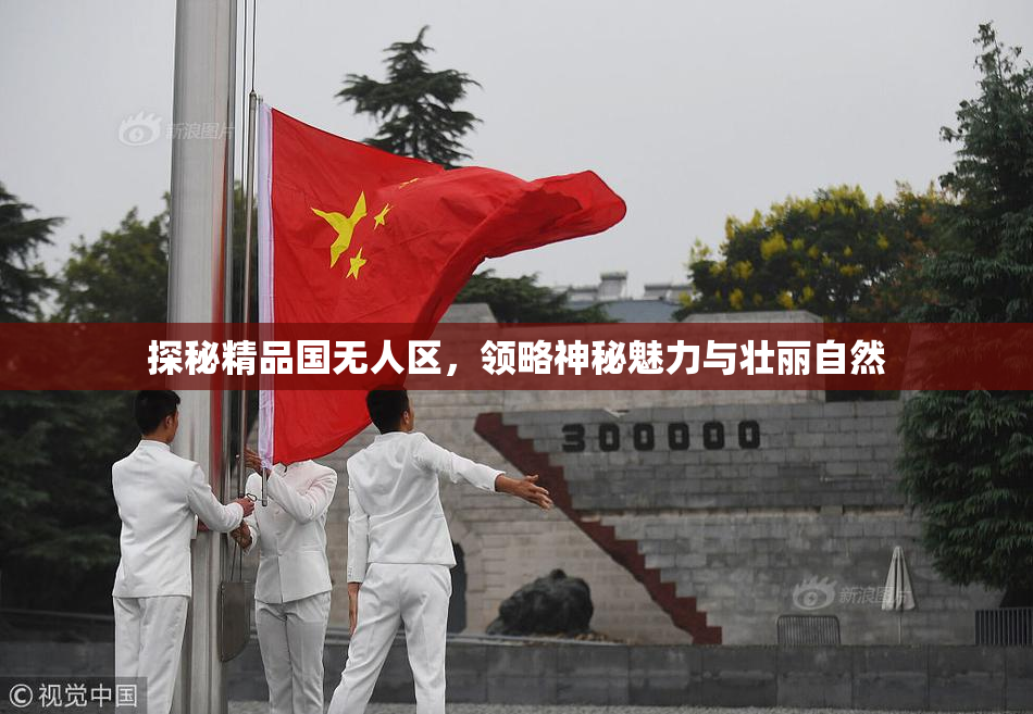 探秘精品国无人区，领略神秘魅力与壮丽自然
