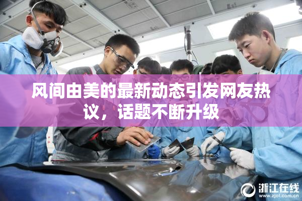 风间由美的最新动态引发网友热议，话题不断升级