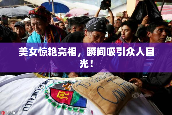美女惊艳亮相，瞬间吸引众人目光！