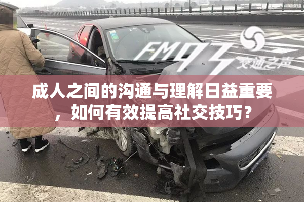 成人之间的沟通与理解日益重要，如何有效提高社交技巧？